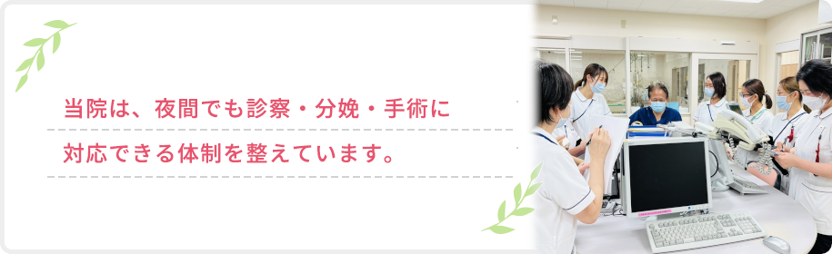 当院は、夜間でも診察・分娩・手術に対応できる体制を整えています。